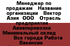 Менеджер по продажам › Название организации ­ Вектор-Азия, ООО › Отрасль предприятия ­ Авиаперевозки › Минимальный оклад ­ 80 000 - Все города Работа » Вакансии   . Башкортостан респ.,Караидельский р-н